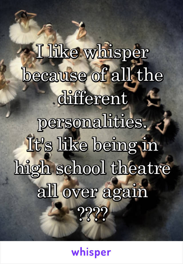 I like whisper because of all the different personalities.
It's like being in high school theatre all over again
🎭🙂🙁🎭