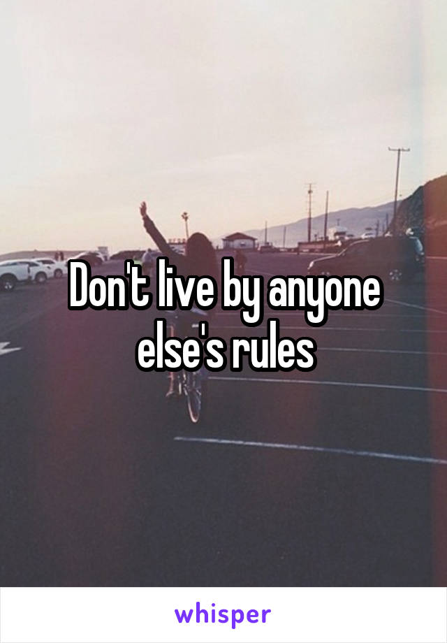 Don't live by anyone else's rules