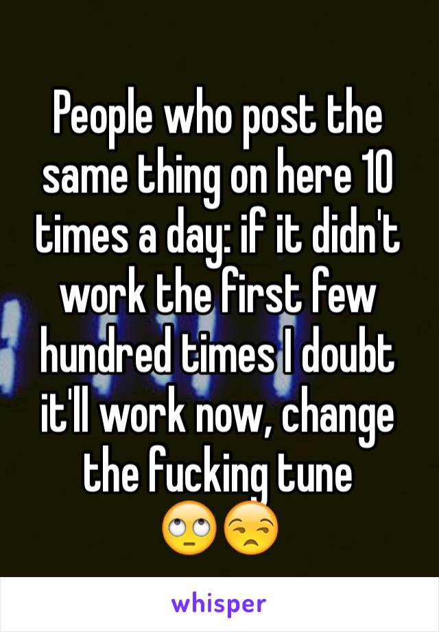 People who post the same thing on here 10 times a day: if it didn't work the first few hundred times I doubt it'll work now, change the fucking tune
🙄😒