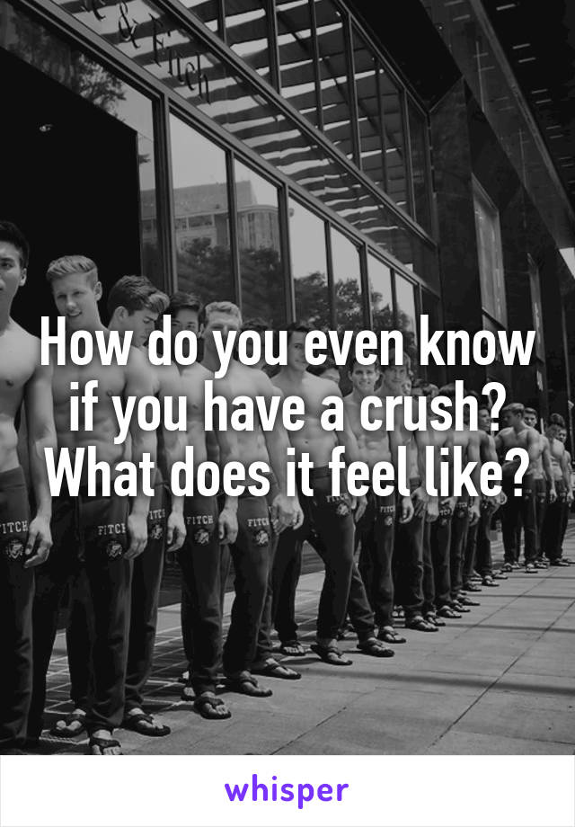 How do you even know if you have a crush? What does it feel like?