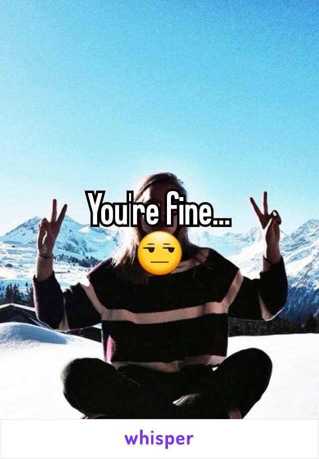 You're fine...
😒