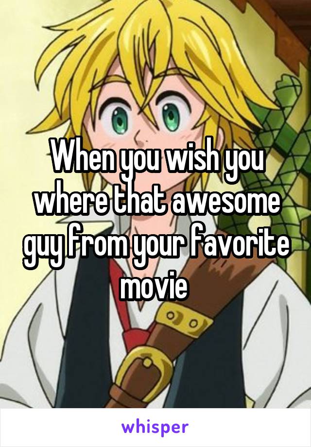 When you wish you where that awesome guy from your favorite movie 
