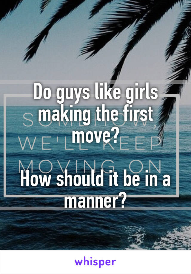 
Do guys like girls making the first move?

How should it be in a manner?