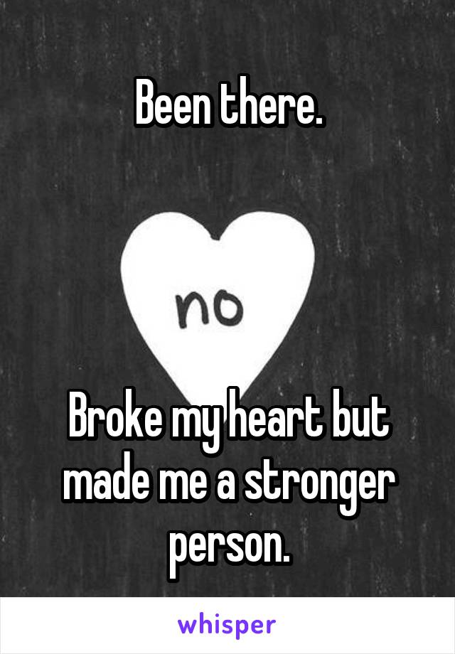 Been there.




Broke my heart but made me a stronger person.