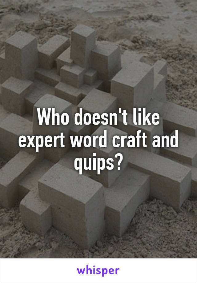 Who doesn't like expert word craft and quips?