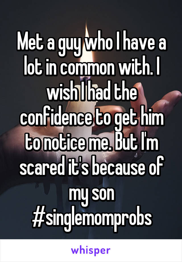 Met a guy who I have a lot in common with. I wish I had the confidence to get him to notice me. But I'm scared it's because of my son #singlemomprobs