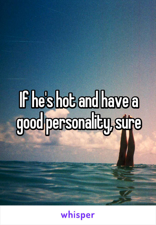 If he's hot and have a good personality, sure