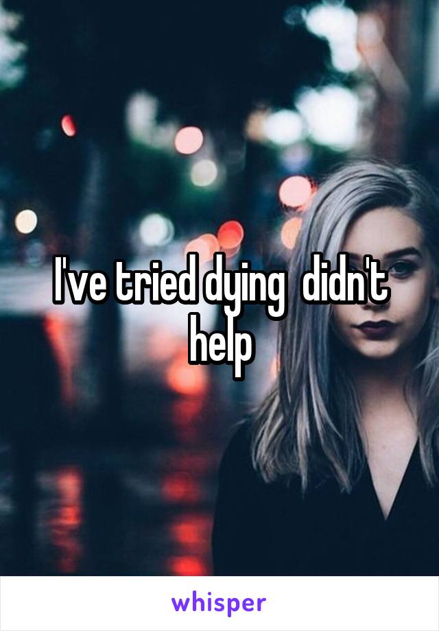 I've tried dying  didn't help