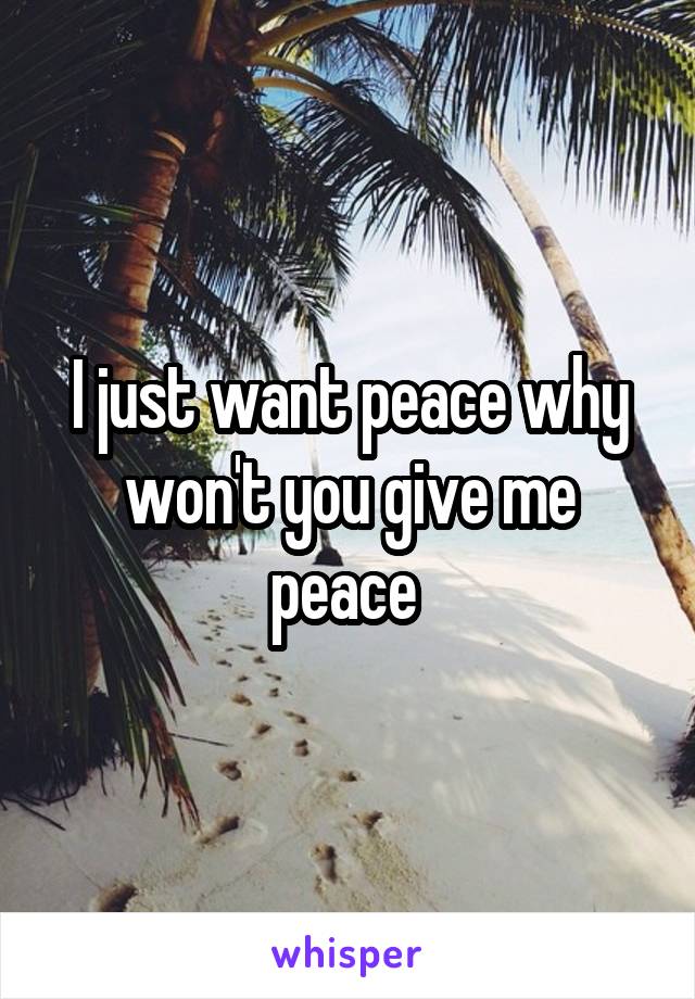 I just want peace why won't you give me peace 