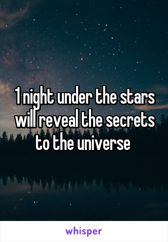 1 night under the stars will reveal the secrets to the universe 