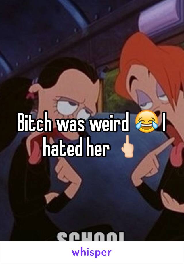 Bitch was weird 😂 I hated her 🖕🏻