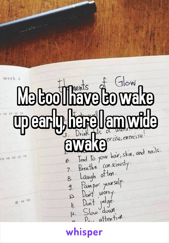 Me too I have to wake up early, here I am wide awake