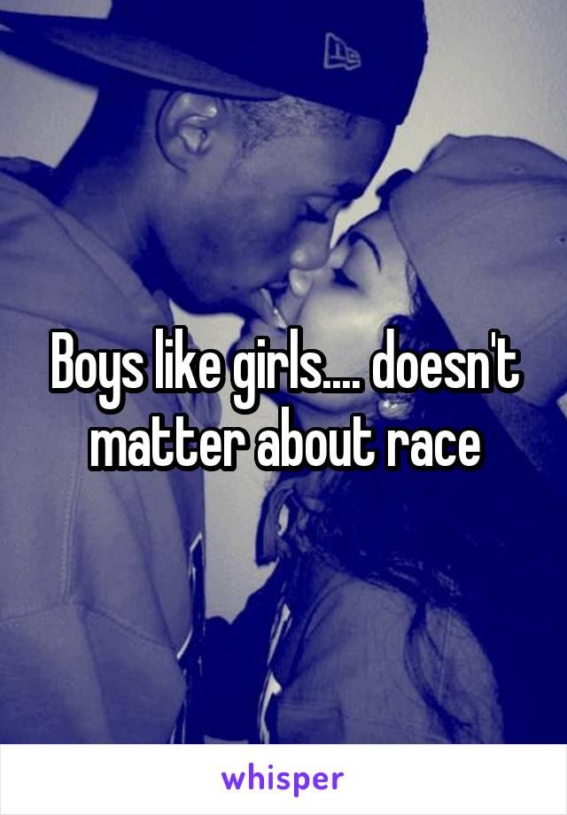 Boys like girls.... doesn't matter about race