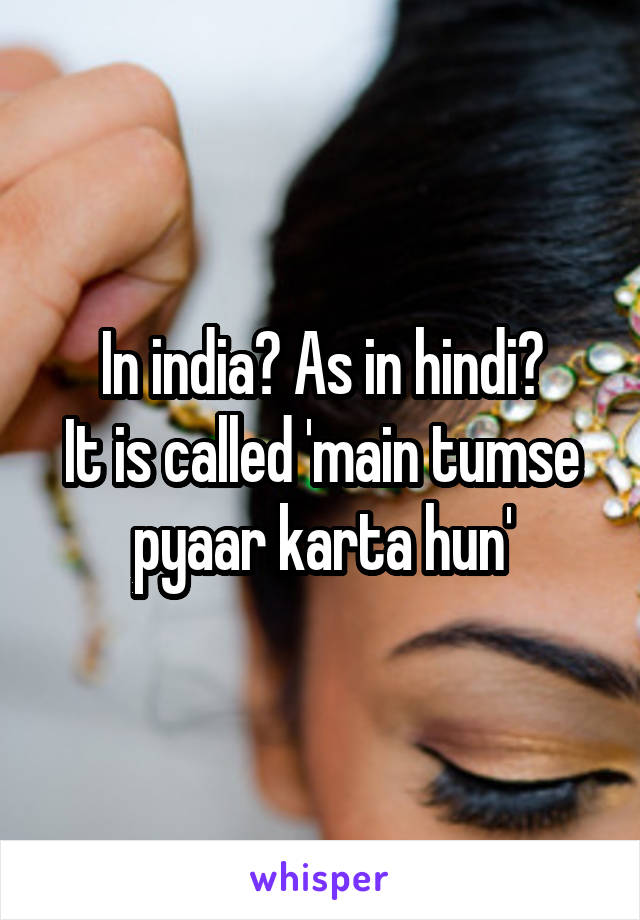 In india? As in hindi?
It is called 'main tumse pyaar karta hun'