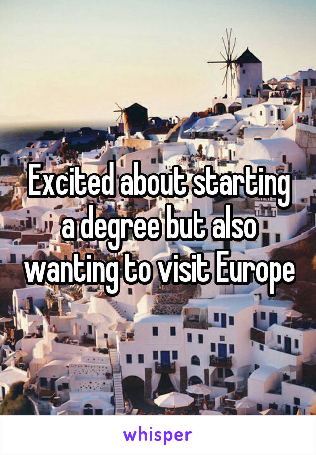 Excited about starting a degree but also wanting to visit Europe