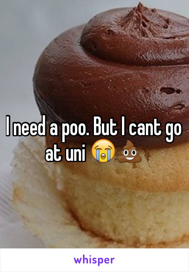 I need a poo. But I cant go at uni 😭💩