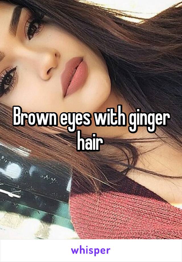Brown eyes with ginger hair 