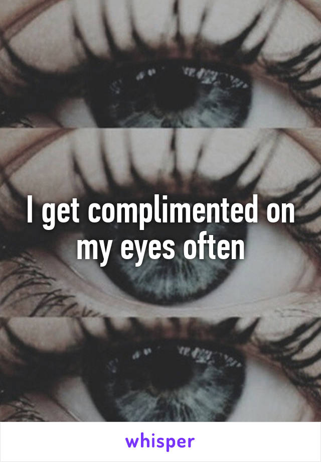 I get complimented on my eyes often