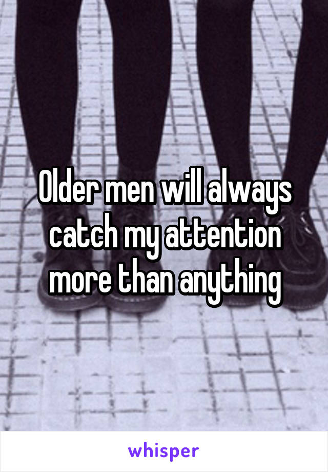 Older men will always catch my attention more than anything