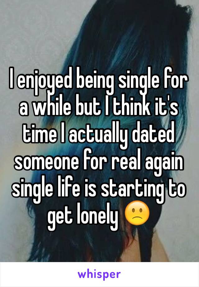 I enjoyed being single for a while but I think it's time I actually dated someone for real again
single life is starting to get lonely 🙁
