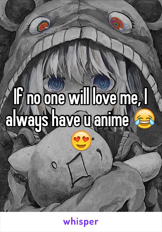 If no one will love me, I always have u anime 😂😍