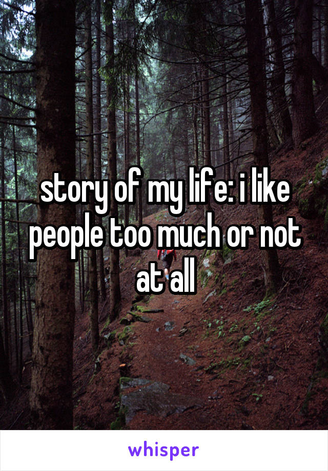 story of my life: i like people too much or not at all