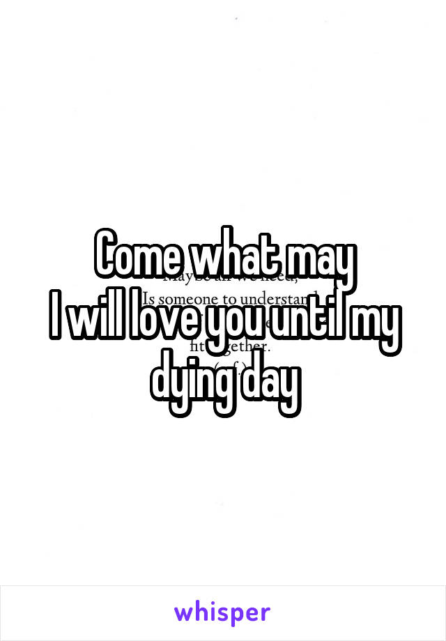 Come what may
I will love you until my dying day