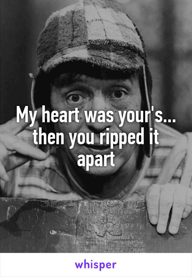 My heart was your's... then you ripped it apart