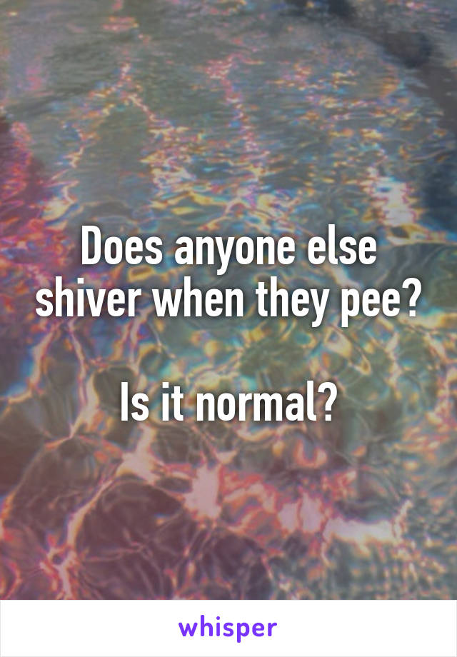Does anyone else shiver when they pee?

Is it normal?
