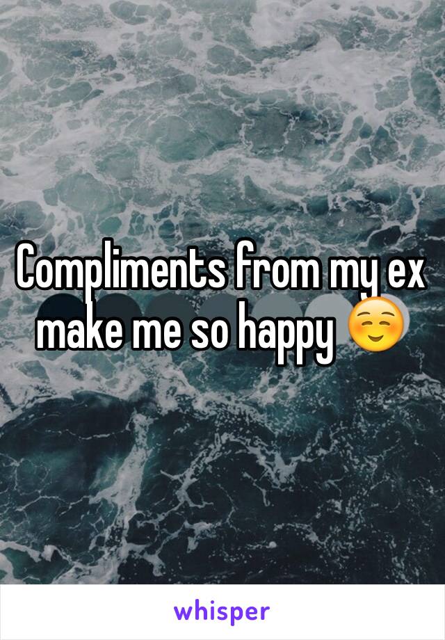 Compliments from my ex make me so happy ☺️
