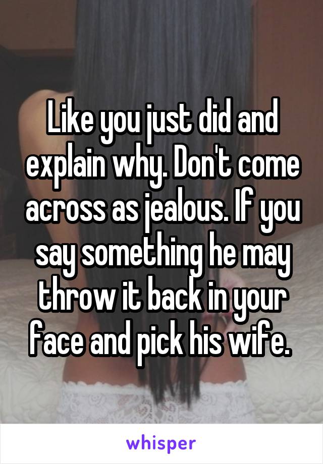 Like you just did and explain why. Don't come across as jealous. If you say something he may throw it back in your face and pick his wife. 