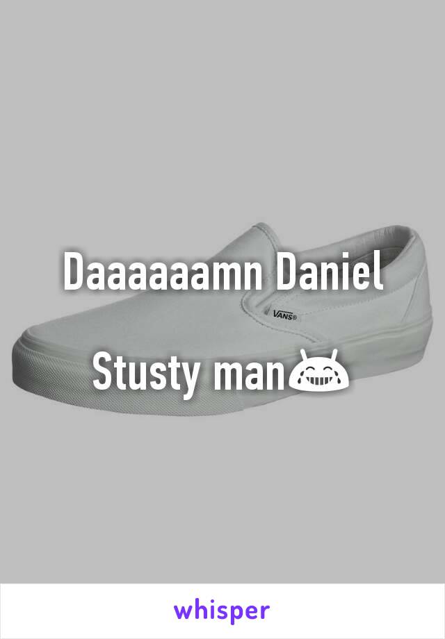 Daaaaaamn Daniel

Stusty man😂