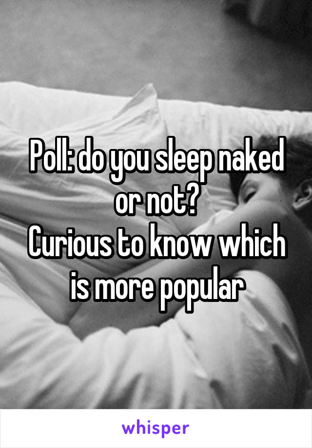 Poll: do you sleep naked or not?
Curious to know which is more popular