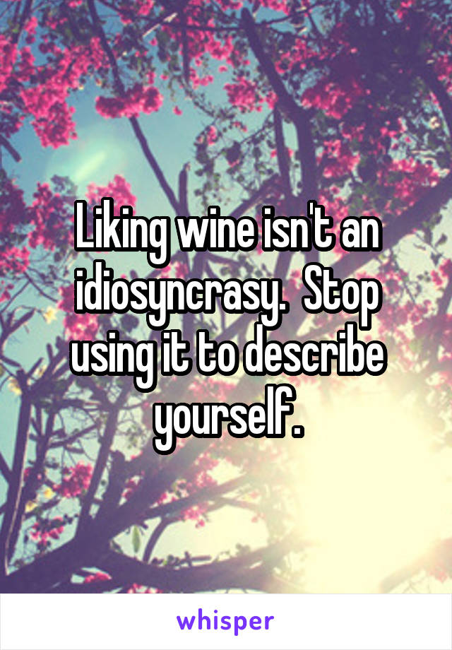 Liking wine isn't an idiosyncrasy.  Stop using it to describe yourself.