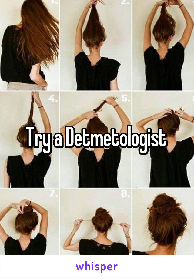 Try a Detmetologist 