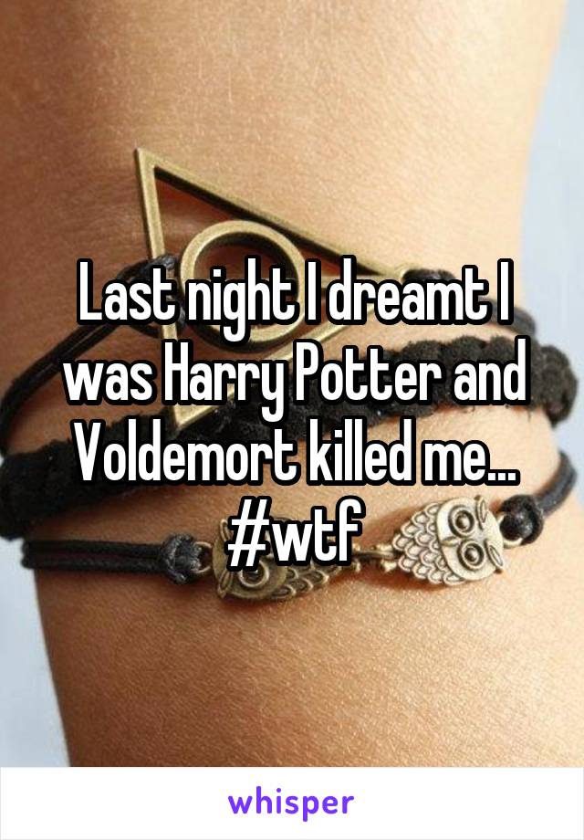 Last night I dreamt I was Harry Potter and Voldemort killed me...
#wtf