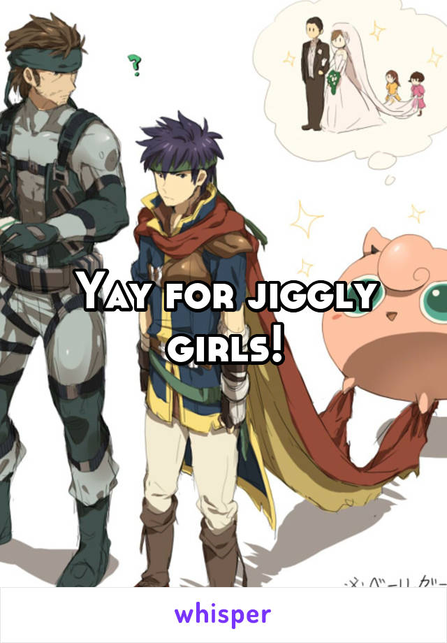 Yay for jiggly girls!