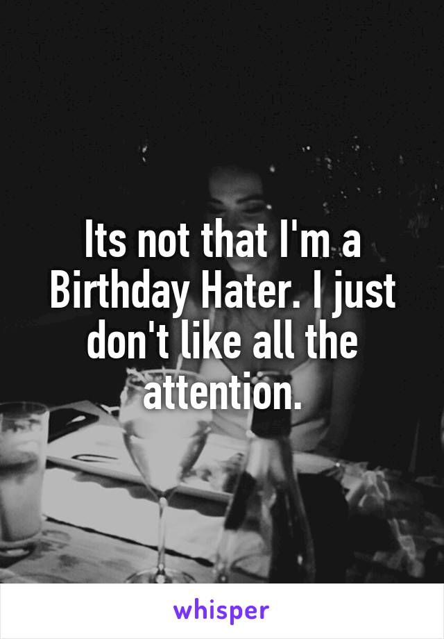 Its not that I'm a Birthday Hater. I just don't like all the attention.