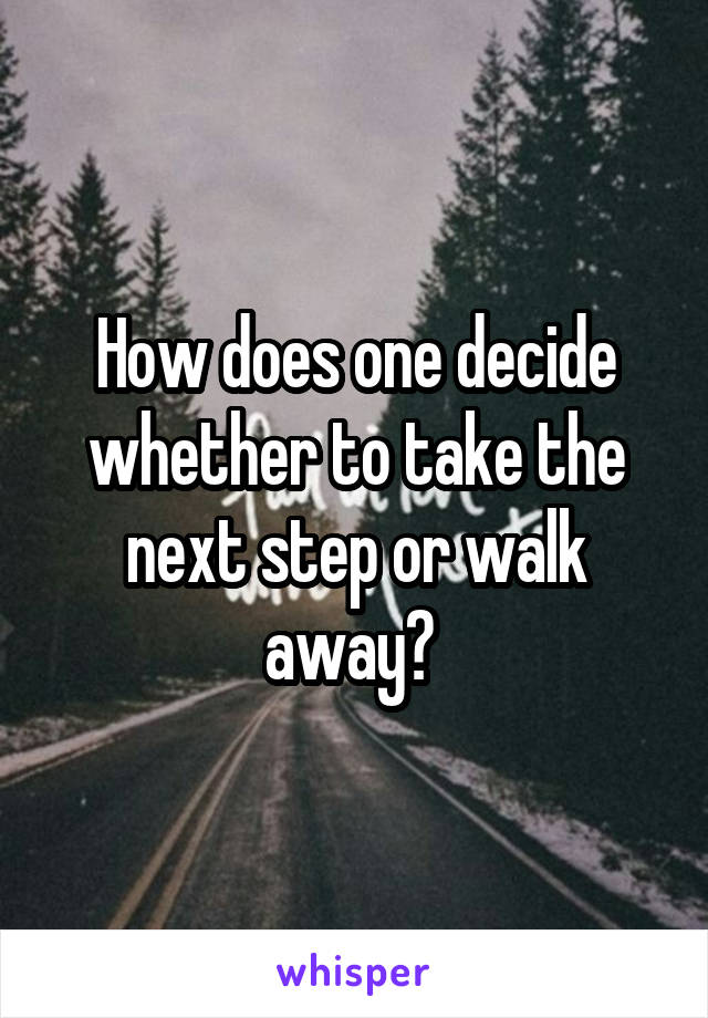 How does one decide whether to take the next step or walk away? 