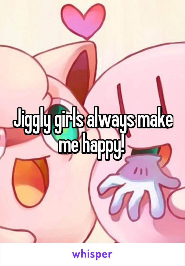 Jiggly girls always make me happy! 