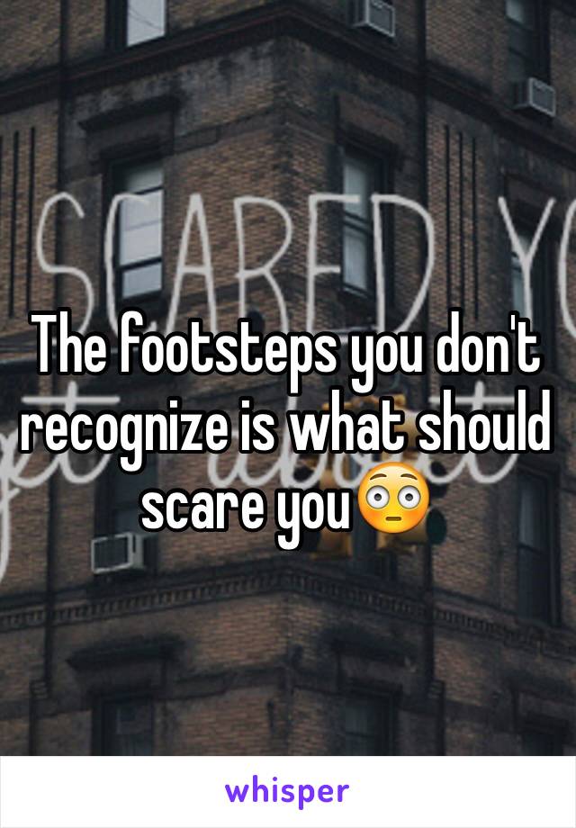 The footsteps you don't recognize is what should scare you😳