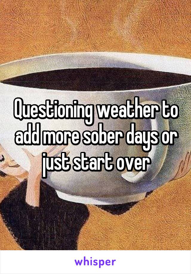 Questioning weather to add more sober days or just start over