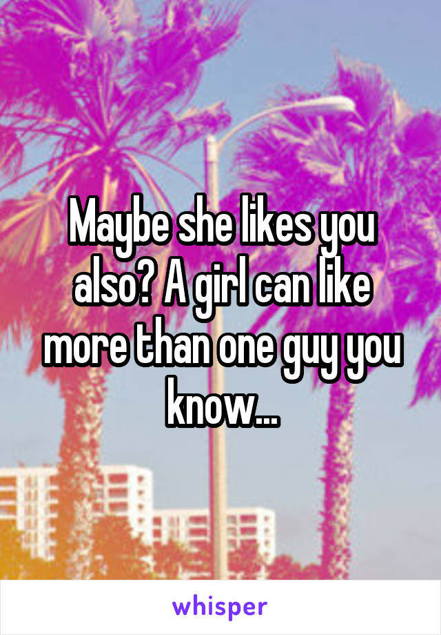 Maybe she likes you also? A girl can like more than one guy you know...