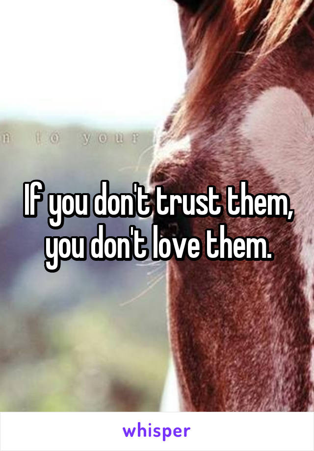 If you don't trust them, you don't love them.