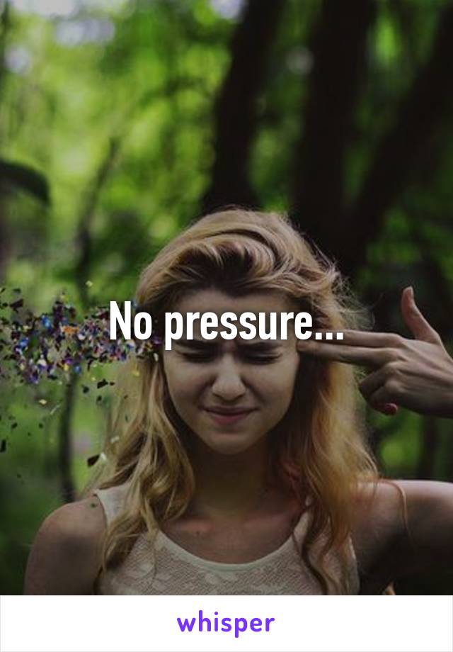 No pressure...