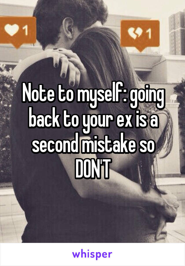 Note to myself: going back to your ex is a second mistake so DON'T
