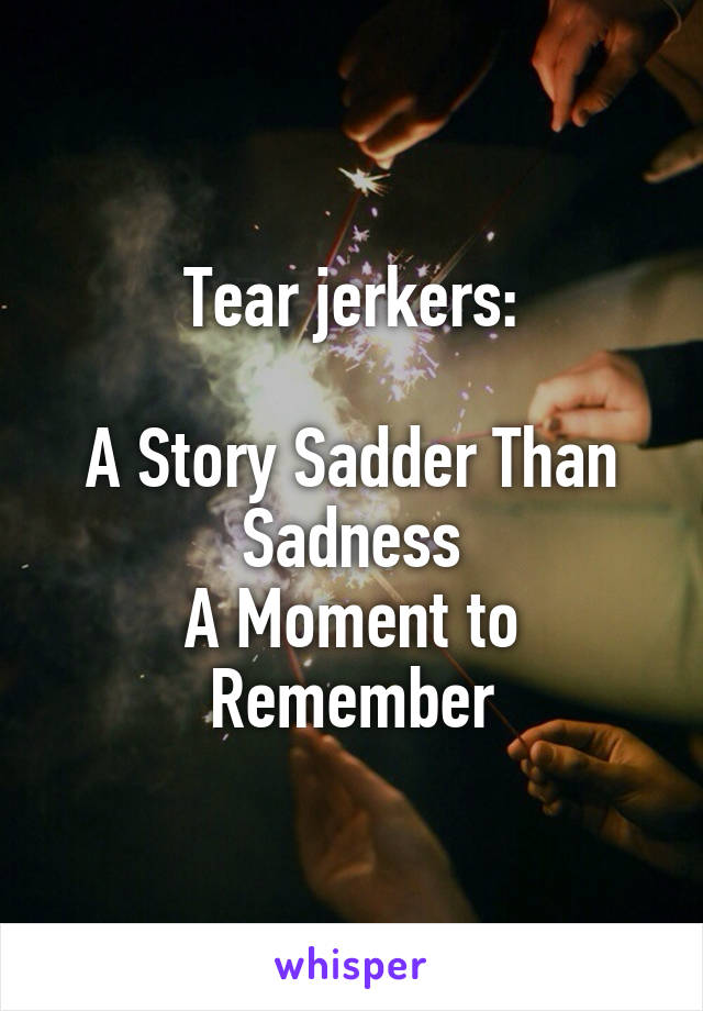 Tear jerkers:

A Story Sadder Than Sadness
A Moment to Remember
