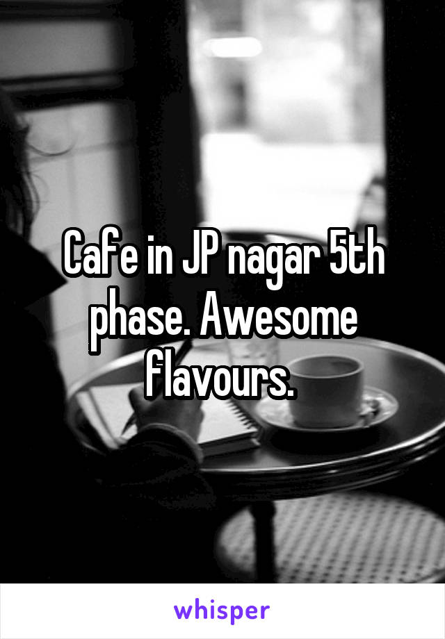 Cafe in JP nagar 5th phase. Awesome flavours. 