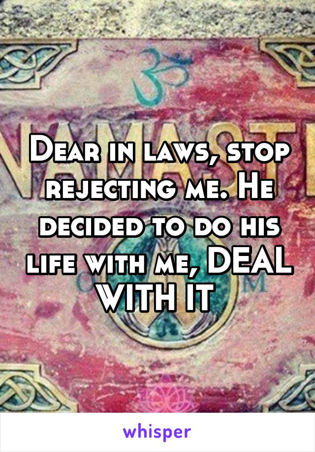 Dear in laws, stop rejecting me. He decided to do his life with me, DEAL WITH IT 