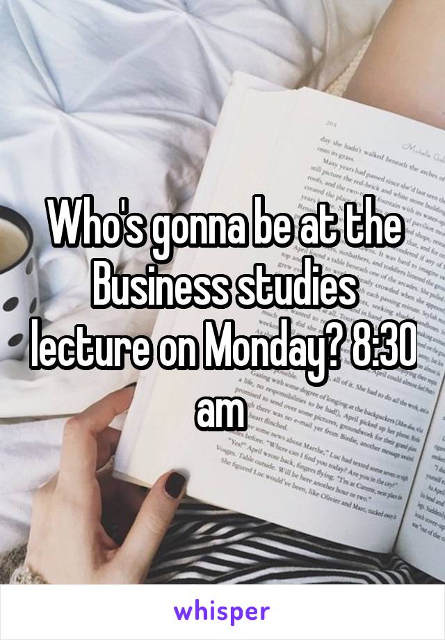 Who's gonna be at the Business studies lecture on Monday? 8:30 am 